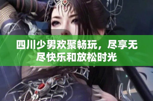 四川少男欢聚畅玩，尽享无尽快乐和放松时光