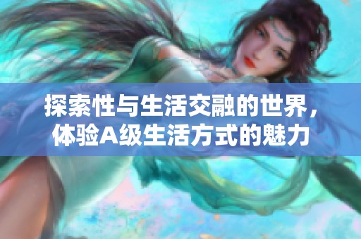 探索性与生活交融的世界，体验A级生活方式的魅力