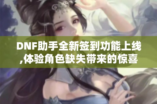DNF助手全新签到功能上线,体验角色缺失带来的惊喜与挑战
