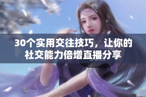 30个实用交往技巧，让你的社交能力倍增直播分享