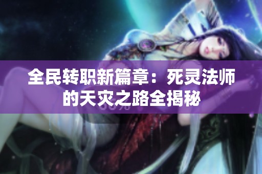 全民转职新篇章：死灵法师的天灾之路全揭秘