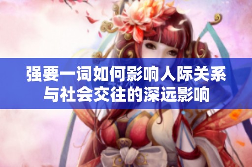 强要一词如何影响人际关系与社会交往的深远影响