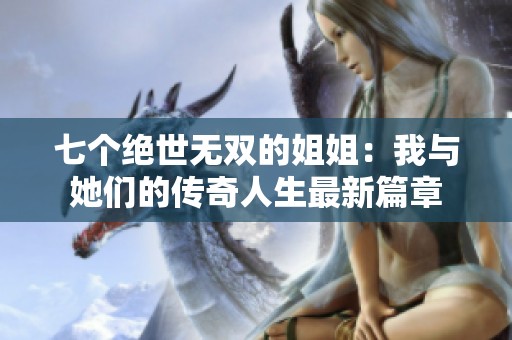 七个绝世无双的姐姐：我与她们的传奇人生最新篇章