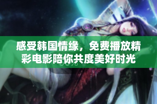 感受韩国情缘，免费播放精彩电影陪你共度美好时光