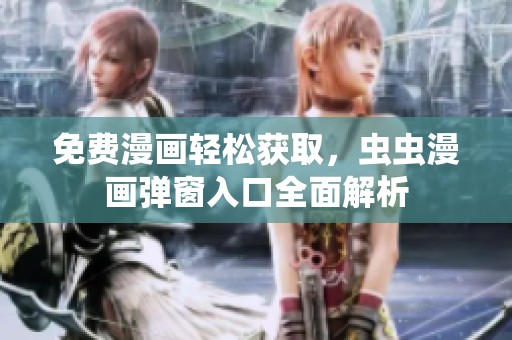免费漫画轻松获取，虫虫漫画弹窗入口全面解析