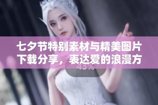 七夕节特别素材与精美图片下载分享，表达爱的浪漫方式