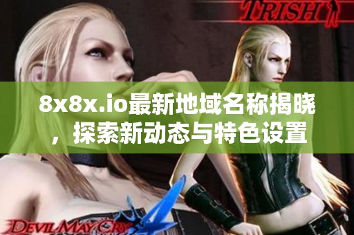 8x8x.io最新地域名称揭晓，探索新动态与特色设置