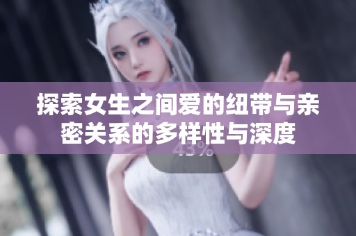 探索女生之间爱的纽带与亲密关系的多样性与深度