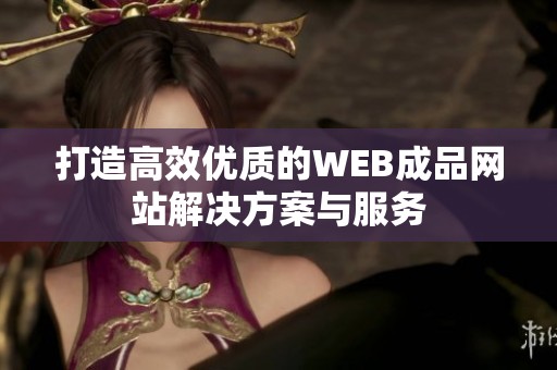 打造高效优质的WEB成品网站解决方案与服务