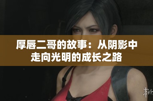 厚唇二哥的故事：从阴影中走向光明的成长之路