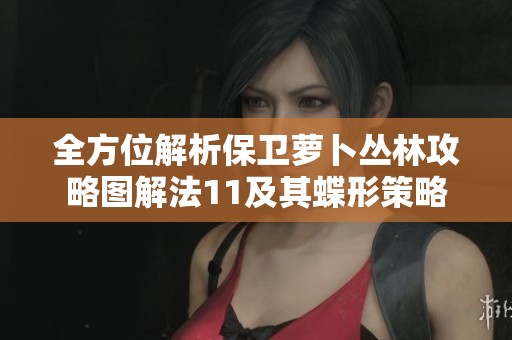 全方位解析保卫萝卜丛林攻略图解法11及其蝶形策略