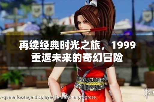 再续经典时光之旅，1999重返未来的奇幻冒险