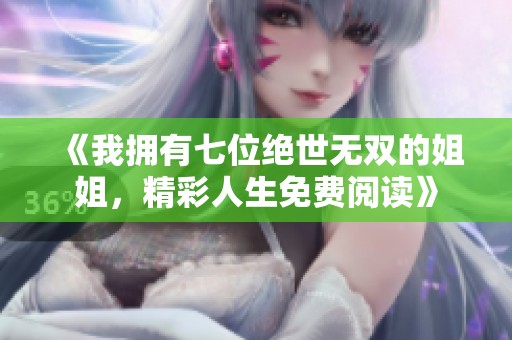 《我拥有七位绝世无双的姐姐，精彩人生免费阅读》
