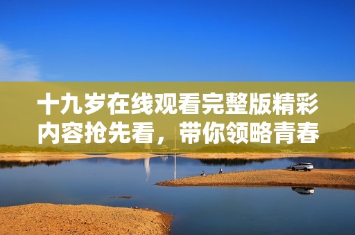 十九岁在线观看完整版精彩内容抢先看，带你领略青春故事