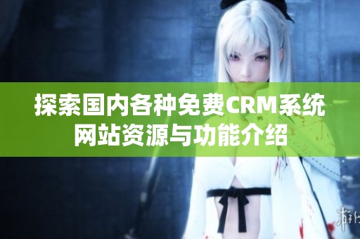 探索国内各种免费CRM系统网站资源与功能介绍
