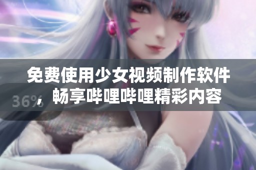 免费使用少女视频制作软件，畅享哔哩哔哩精彩内容