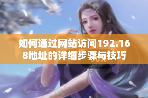 如何通过网站访问192.168地址的详细步骤与技巧