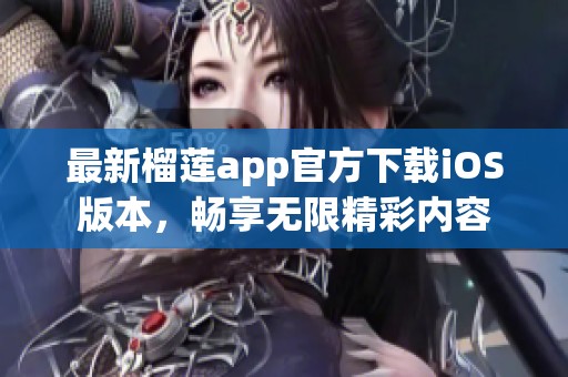 最新榴莲app官方下载iOS版本，畅享无限精彩内容