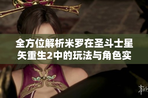 全方位解析米罗在圣斗士星矢重生2中的玩法与角色实力