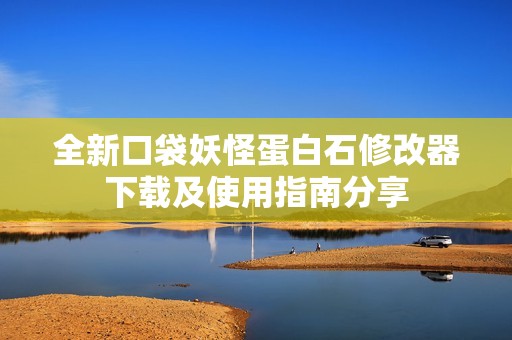 全新口袋妖怪蛋白石修改器下载及使用指南分享
