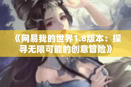 《网易我的世界1.8版本：探寻无限可能的创意冒险》