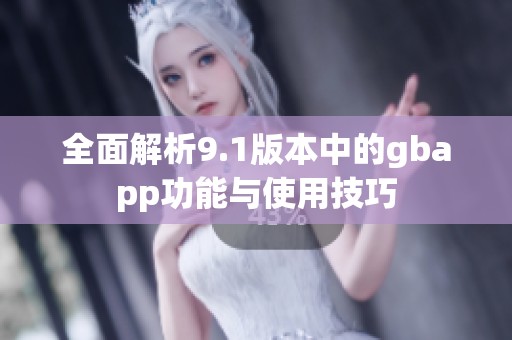 全面解析9.1版本中的gbapp功能与使用技巧