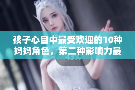 孩子心目中最受欢迎的10种妈妈角色，第二种影响力最大