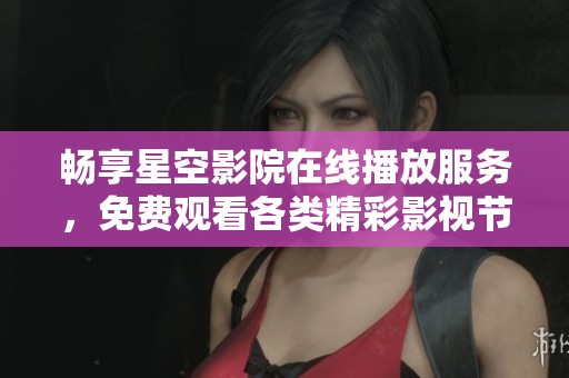 畅享星空影院在线播放服务，免费观看各类精彩影视节目