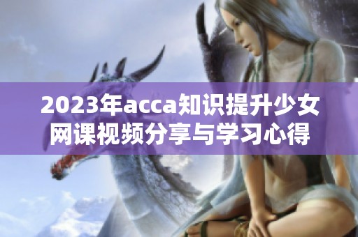 2023年acca知识提升少女网课视频分享与学习心得