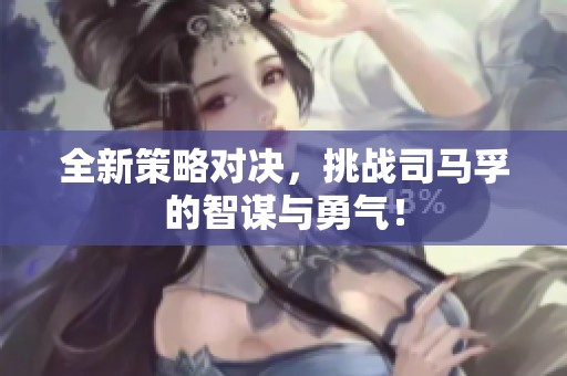 全新策略对决，挑战司马孚的智谋与勇气！