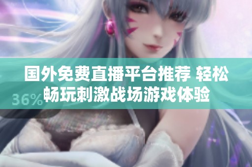 国外免费直播平台推荐 轻松畅玩刺激战场游戏体验