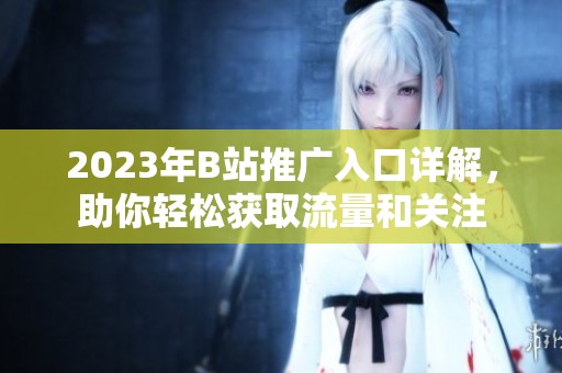2023年B站推广入口详解，助你轻松获取流量和关注