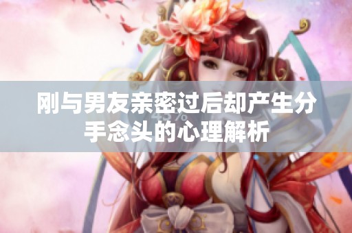 刚与男友亲密过后却产生分手念头的心理解析