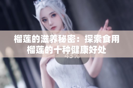 榴莲的滋养秘密：探索食用榴莲的十种健康好处