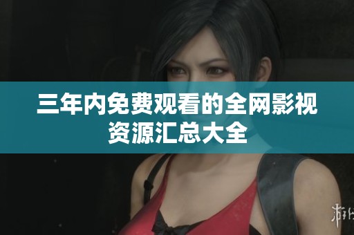 三年内免费观看的全网影视资源汇总大全