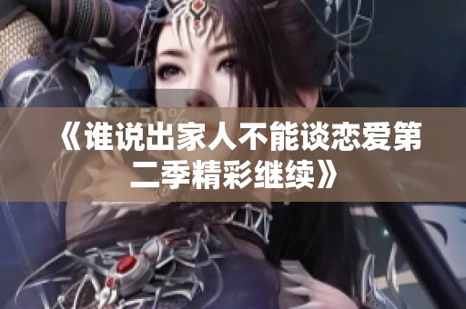 《谁说出家人不能谈恋爱第二季精彩继续》
