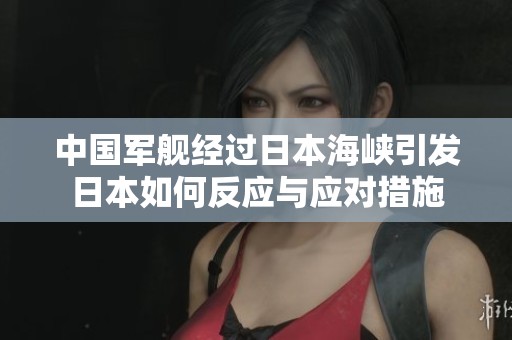 中国军舰经过日本海峡引发日本如何反应与应对措施