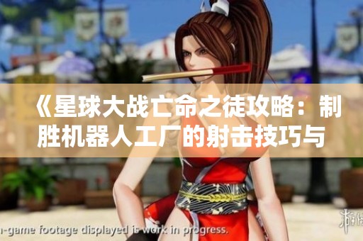 《星球大战亡命之徒攻略：制胜机器人工厂的射击技巧与策略》