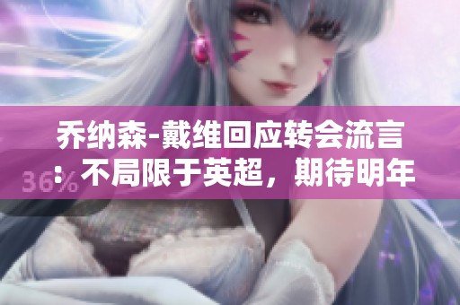 乔纳森-戴维回应转会流言：不局限于英超，期待明年发展