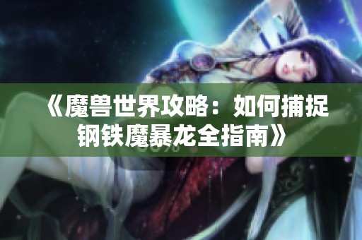 《魔兽世界攻略：如何捕捉钢铁魔暴龙全指南》