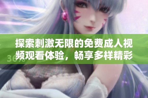 探索刺激无限的免费成人视频观看体验，畅享多样精彩内容