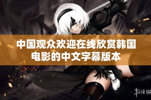 中国观众欢迎在线欣赏韩国电影的中文字幕版本