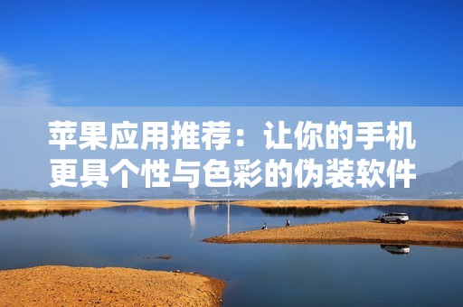 苹果应用推荐：让你的手机更具个性与色彩的伪装软件