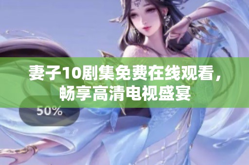 妻子10剧集免费在线观看，畅享高清电视盛宴