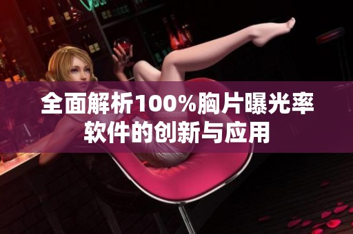 全面解析100%胸片曝光率软件的创新与应用