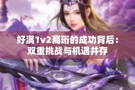 好满1v2商珩的成功背后：双重挑战与机遇并存