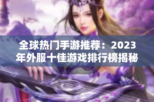 全球热门手游推荐：2023年外服十佳游戏排行榜揭秘