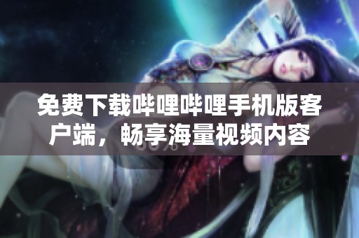 免费下载哔哩哔哩手机版客户端，畅享海量视频内容