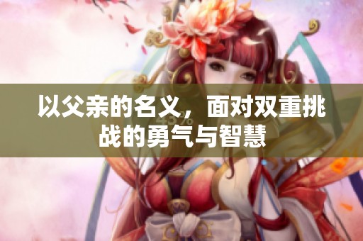以父亲的名义，面对双重挑战的勇气与智慧