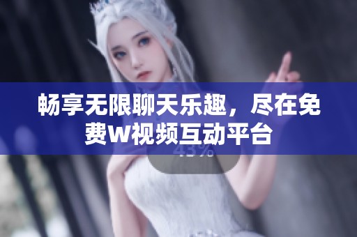 畅享无限聊天乐趣，尽在免费W视频互动平台